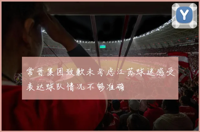 常晋集团致歉未考虑江苏球迷感受表达球队情况不够准确